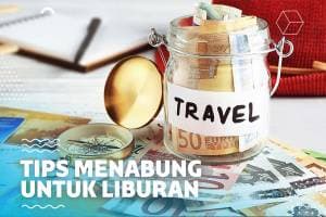 5 Tips Menabung untuk Liburan, Biar Bisa Jalan-Jalan Tanpa Beban 